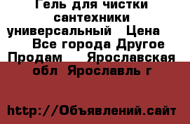 Гель для чистки сантехники универсальный › Цена ­ 195 - Все города Другое » Продам   . Ярославская обл.,Ярославль г.